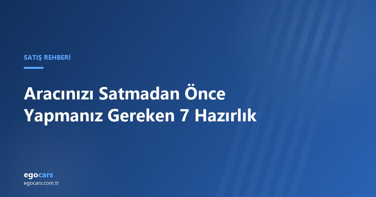 Aracınızı Satmadan Önce Yapmanız Gereken 7 Hazırlık